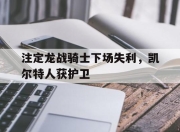 od体育在线登录-注定龙战骑士下场失利，凯尔特人获护卫