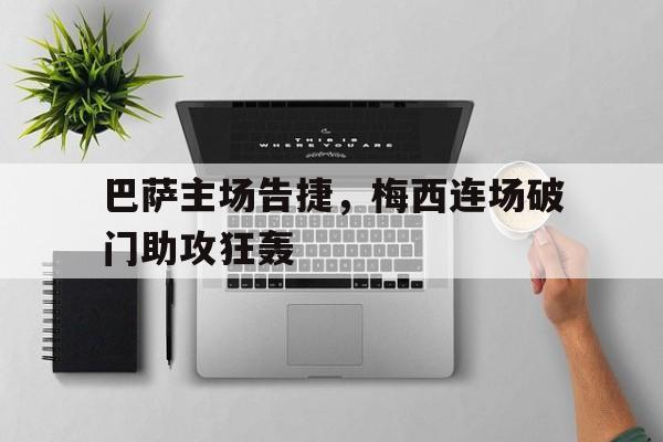 包含巴萨主场告捷，梅西连场破门助攻狂轰的词条