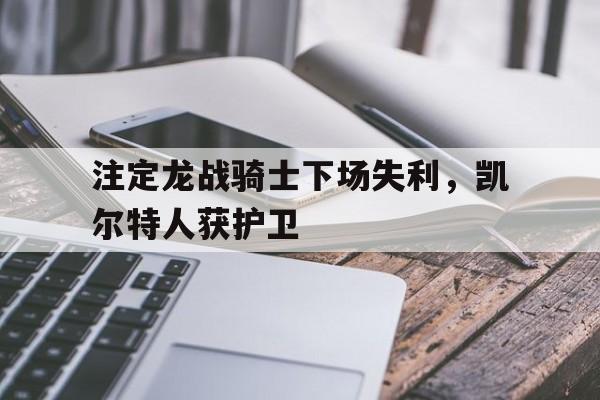 注定龙战骑士下场失利，凯尔特人获护卫